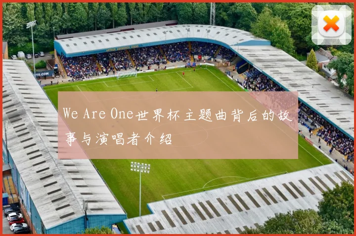 We Are One世界杯主题曲背后的故事与演唱者介绍