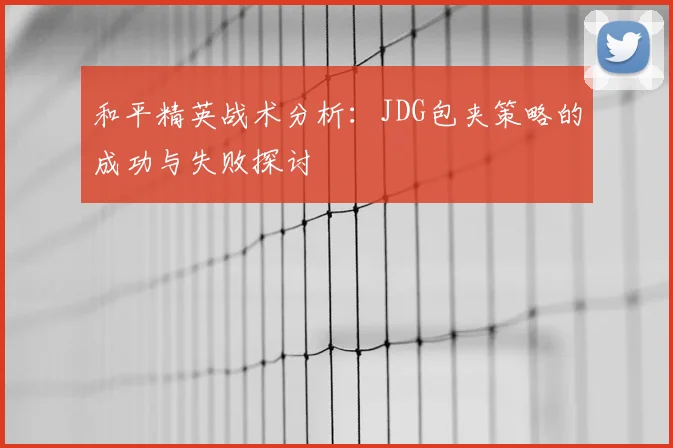 和平精英战术分析：JDG包夹策略的成功与失败探讨
