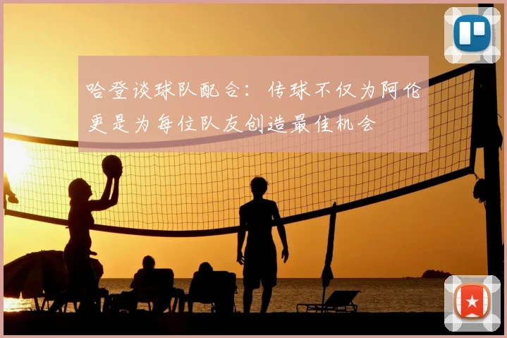 哈登谈球队配合:传球不仅为阿伦更是为每位队友创造最佳机会