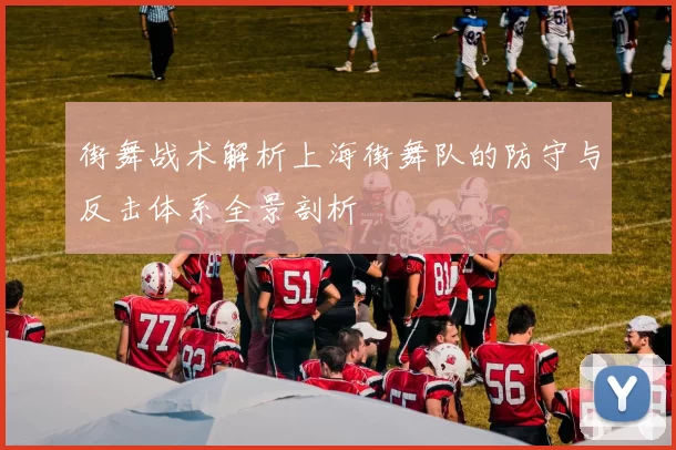 街舞战术解析上海街舞队的防守与反击体系全景剖析