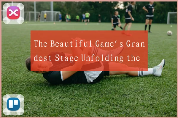 The Beautiful Game's Grandest Stage Unfolding the