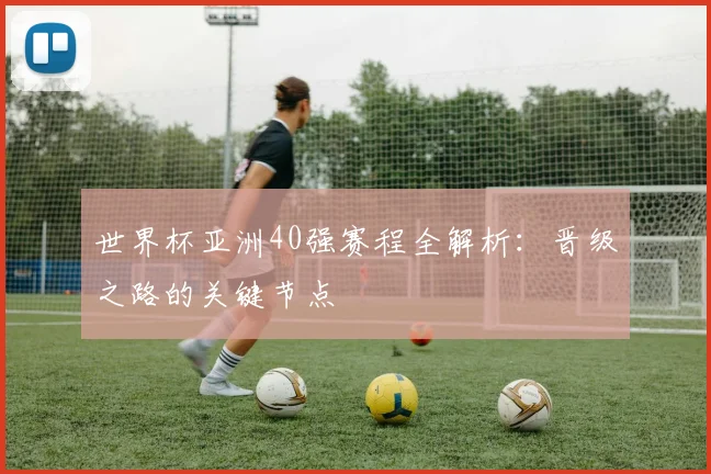 世界杯亚洲40强赛程全解析：晋级之路的关键节点