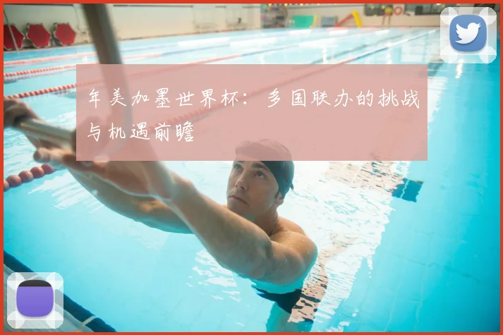 年美加墨世界杯：多国联办的挑战与机遇前瞻