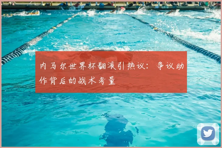 内马尔世界杯翻滚引热议：争议动作背后的战术考量