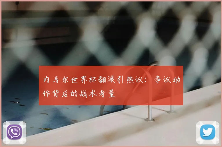 内马尔世界杯翻滚引热议：争议动作背后的战术考量