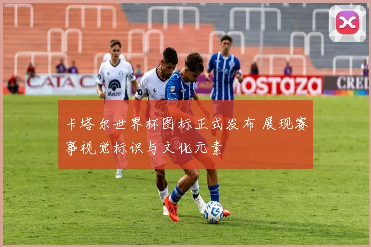 卡塔尔世界杯图标正式发布 展现赛事视觉标识与文化元素