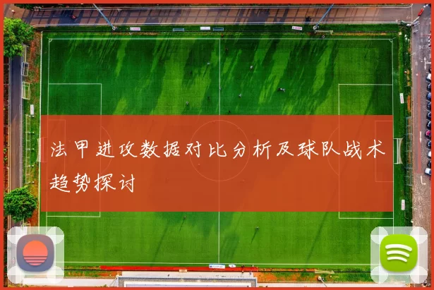 法甲进攻数据对比分析及球队战术趋势探讨