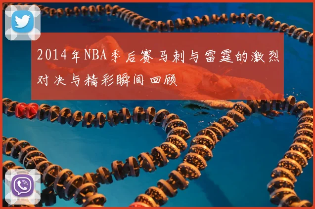 2014年NBA季后赛马刺与雷霆的激烈对决与精彩瞬间回顾