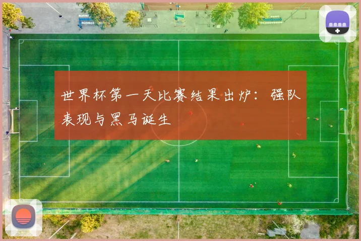 世界杯第一天比赛结果出炉：强队表现与黑马诞生