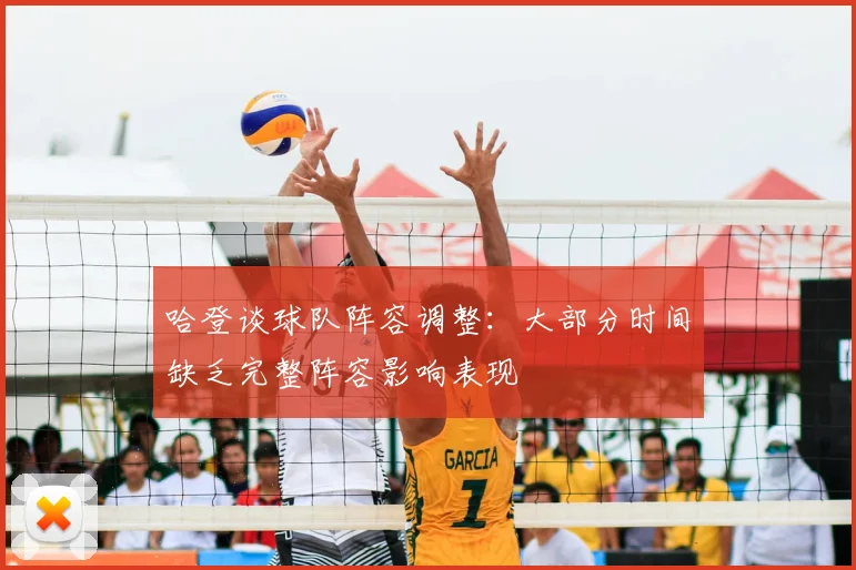 哈登谈球队阵容调整:大部分时间缺乏完整阵容影响表现