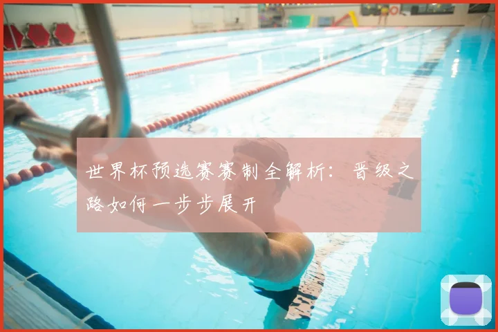 世界杯预选赛赛制全解析:晋级之路如何一步步展开