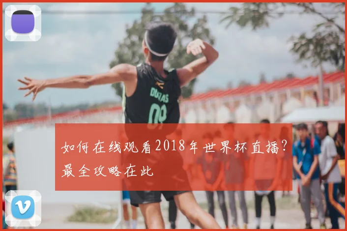 如何在线观看2018年世界杯直播？最全攻略在此