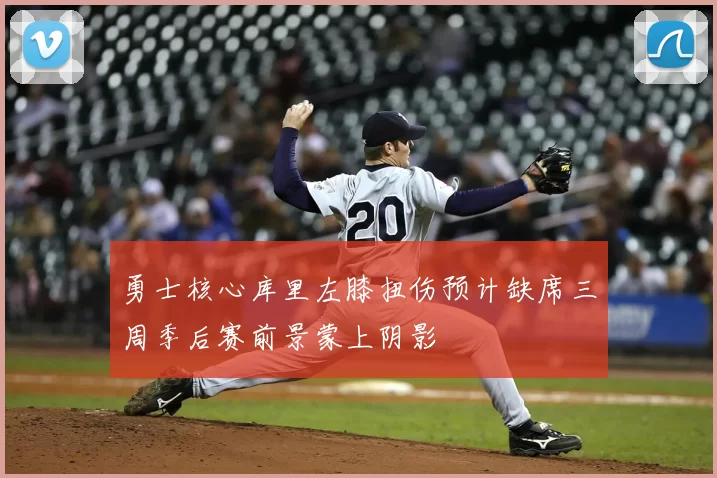 勇士核心库里左膝扭伤预计缺席三周季后赛前景蒙上阴影