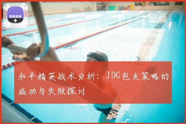 和平精英战术分析：JDG包夹策略的成功与失败探讨