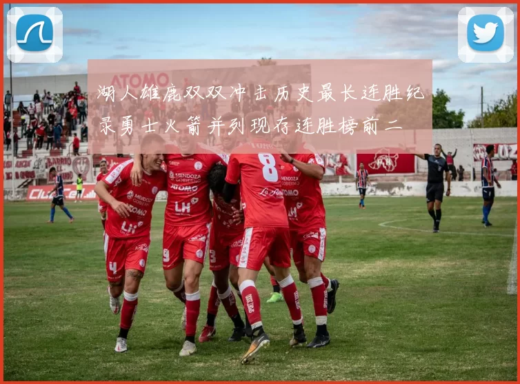 湖人雄鹿双双冲击历史最长连胜纪录勇士火箭并列现存连胜榜前二