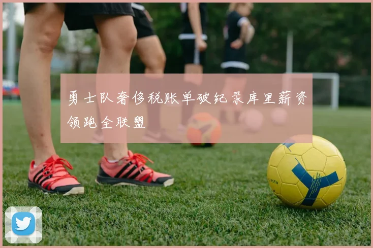 勇士队奢侈税账单破纪录库里薪资领跑全联盟