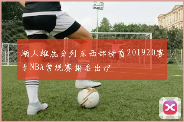 湖人雄鹿分列东西部榜首201920赛季NBA常规赛排名出炉