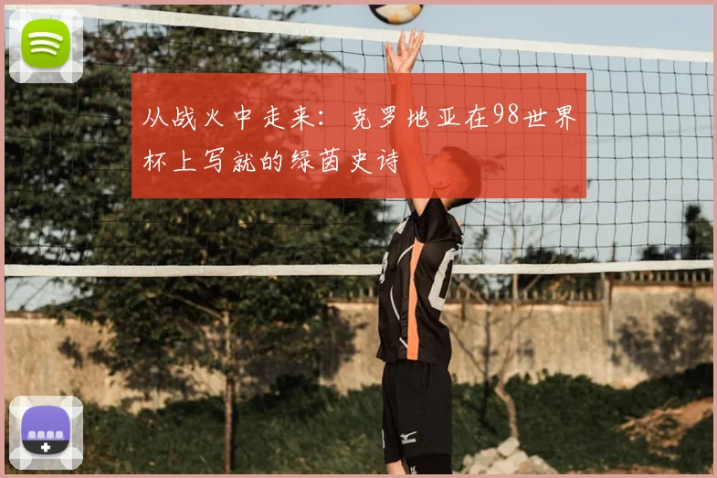 从战火中走来：克罗地亚在98世界杯上写就的绿茵史诗