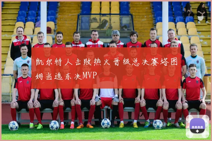 凯尔特人击败热火晋级总决赛塔图姆当选东决MVP