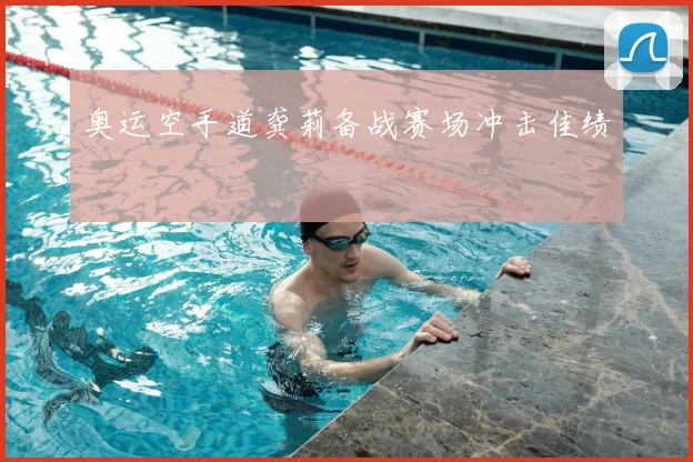 奥运空手道龚莉备战赛场冲击佳绩
