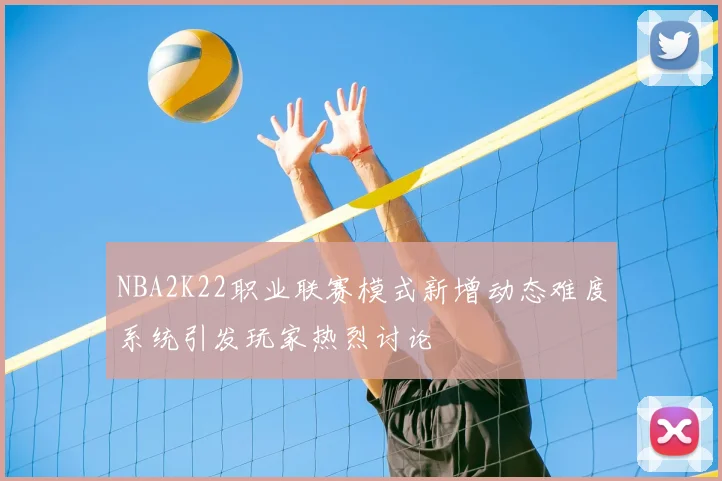 NBA2K22职业联赛模式新增动态难度系统引发玩家热烈讨论