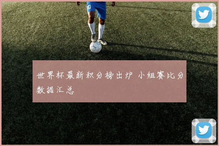 世界杯最新积分榜出炉 小组赛比分数据汇总