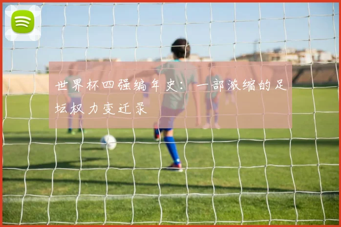 世界杯四强编年史：一部浓缩的足坛权力变迁录