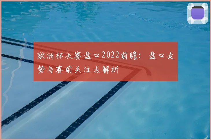 欧洲杯决赛盘口2022前瞻：盘口走势与赛前关注点解析