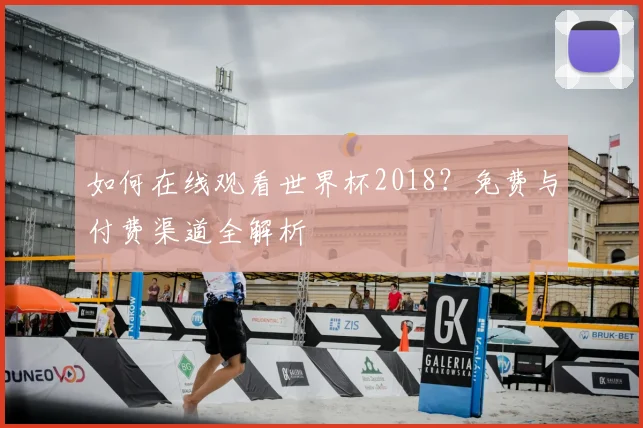 如何在线观看世界杯2018？免费与付费渠道全解析
