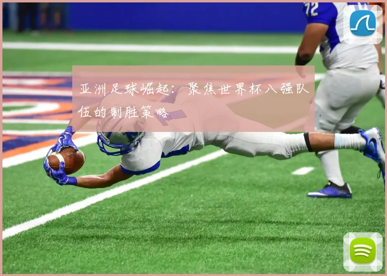 亚洲足球崛起：聚焦世界杯八强队伍的制胜策略