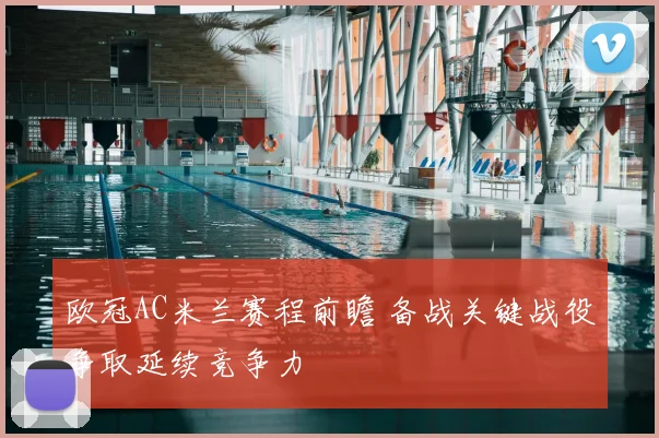 欧冠AC米兰赛程前瞻 备战关键战役争取延续竞争力