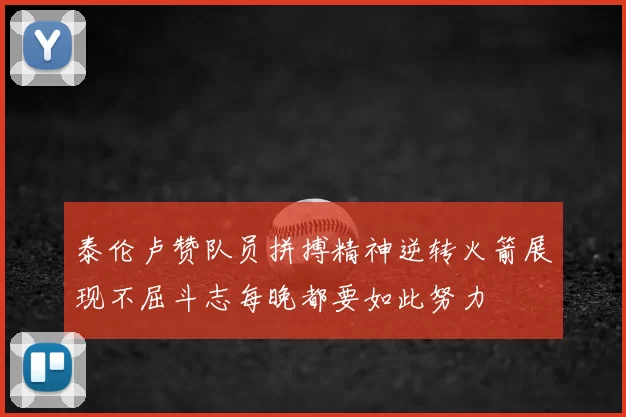 泰伦卢赞队员拼搏精神逆转火箭展现不屈斗志每晚都要如此努力