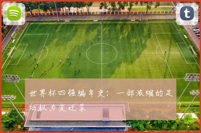 世界杯四强编年史：一部浓缩的足坛权力变迁录