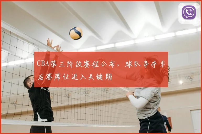 CBA第三阶段赛程公布，球队争夺季后赛席位进入关键期