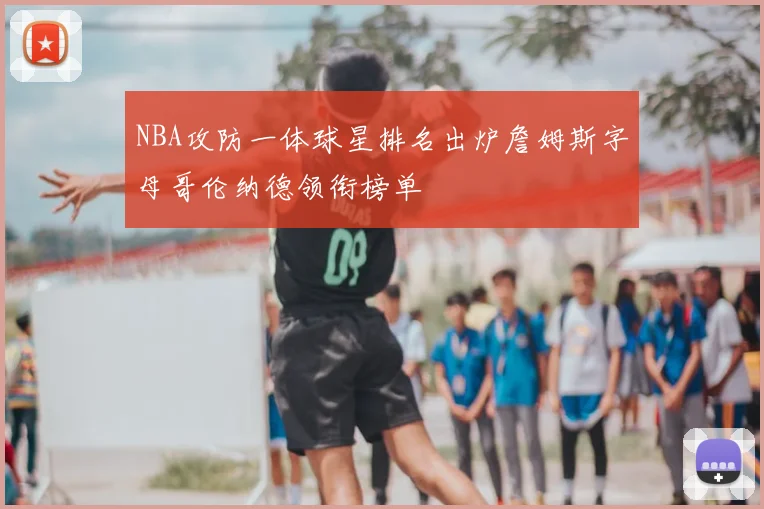 NBA攻防一体球星排名出炉詹姆斯字母哥伦纳德领衔榜单