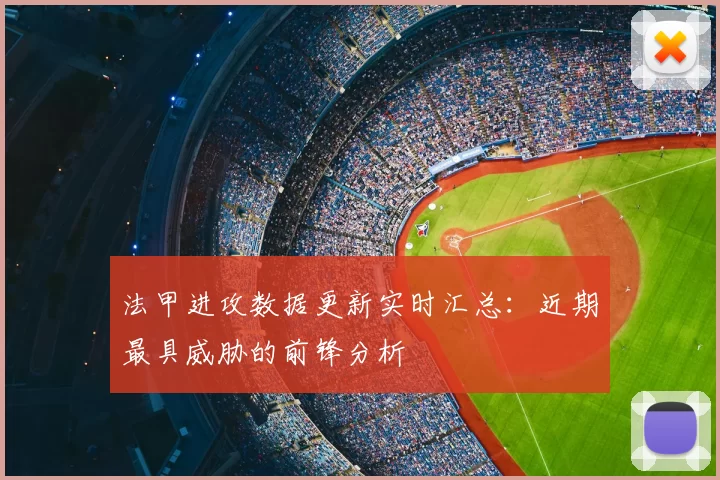 法甲进攻数据更新实时汇总：近期最具威胁的前锋分析