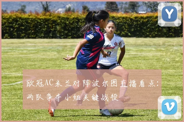 欧冠AC米兰对阵波尔图直播看点：两队争夺小组关键战役