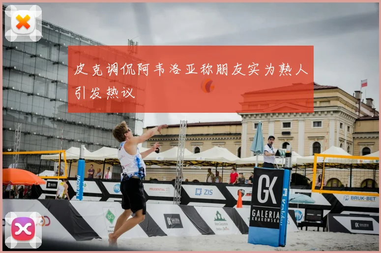皮克调侃阿韦洛亚称朋友实为熟人引发热议