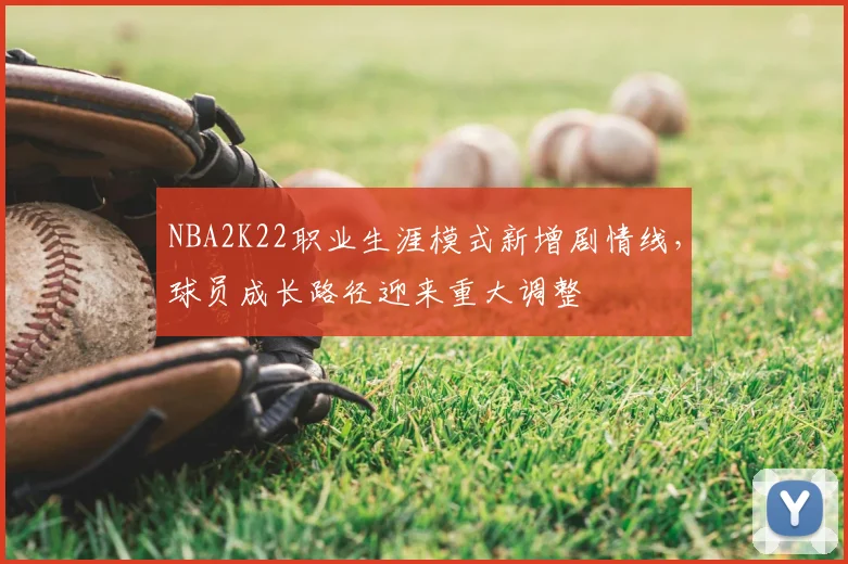 NBA2K22职业生涯模式新增剧情线，球员成长路径迎来重大调整