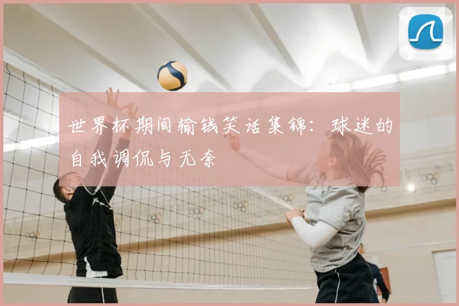 世界杯期间输钱笑话集锦：球迷的自我调侃与无奈