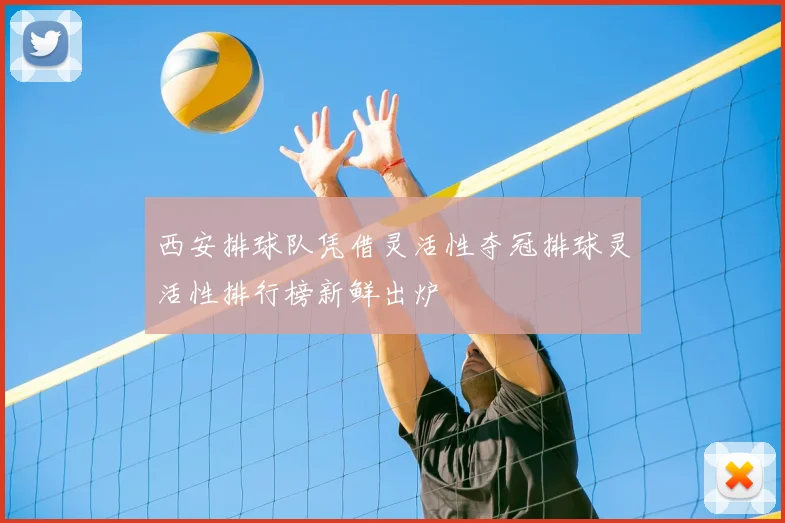西安排球队凭借灵活性夺冠排球灵活性排行榜新鲜出炉