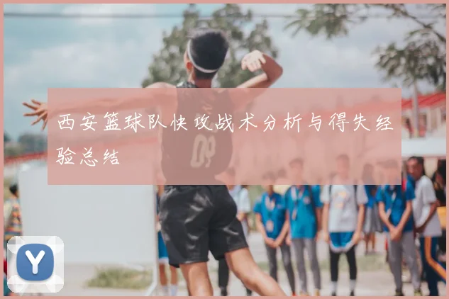 西安篮球队快攻战术分析与得失经验总结