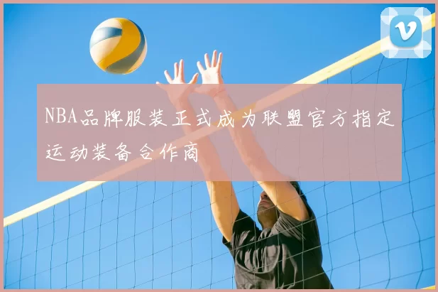 NBA品牌服装正式成为联盟官方指定运动装备合作商