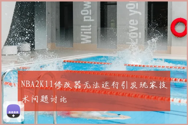 NBA2K11修改器无法运行引发玩家技术问题讨论