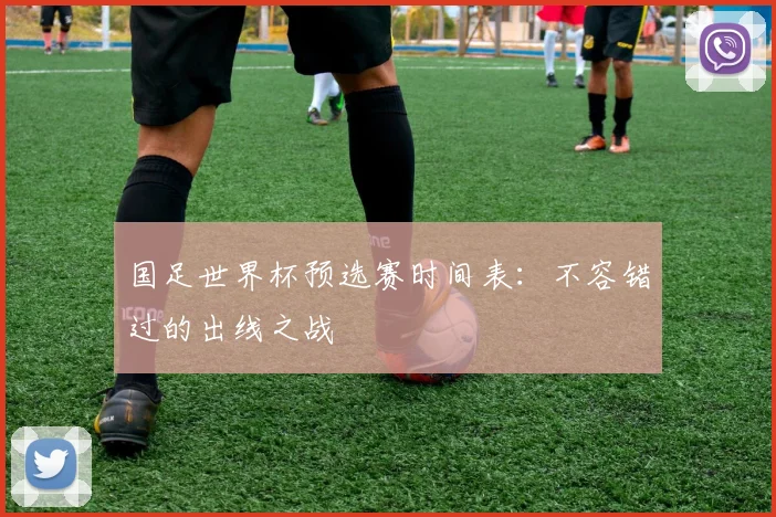 国足世界杯预选赛时间表：不容错过的出线之战