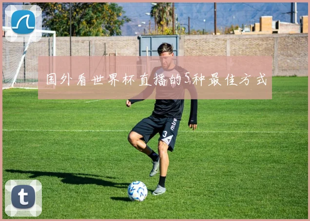 国外看世界杯直播的5种最佳方式