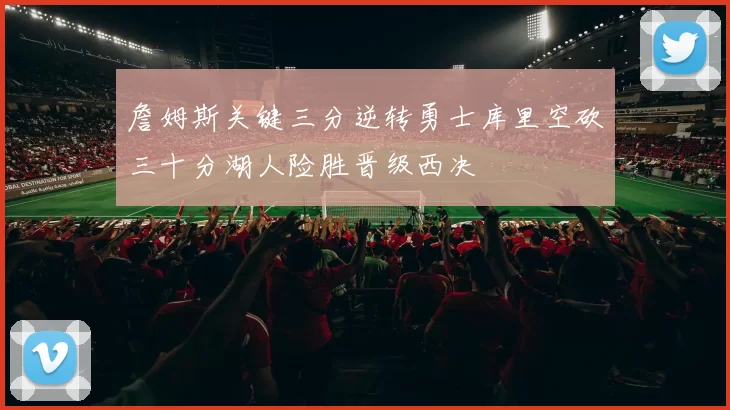 詹姆斯关键三分逆转勇士库里空砍三十分湖人险胜晋级西决