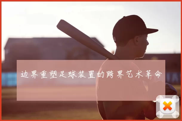 边界重塑足球装置的跨界艺术革命