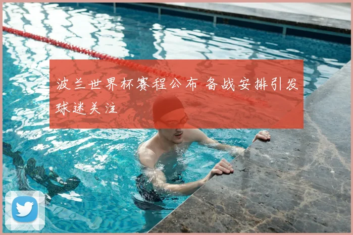 波兰世界杯赛程公布 备战安排引发球迷关注