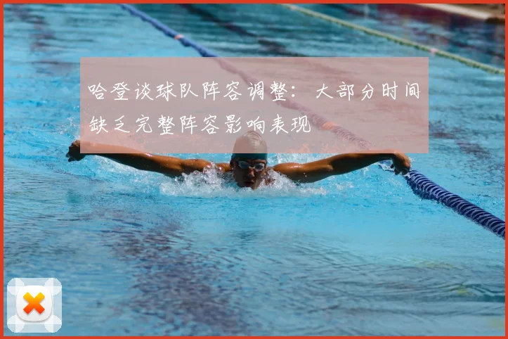哈登谈球队阵容调整:大部分时间缺乏完整阵容影响表现